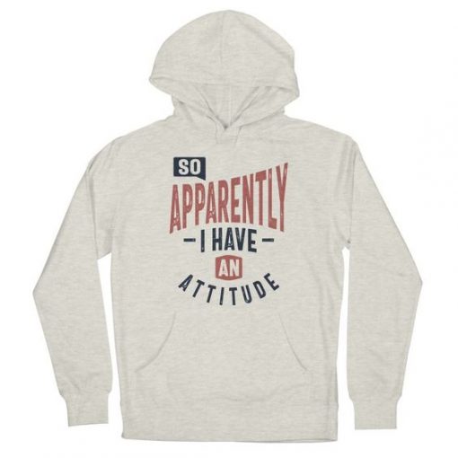 So, Apparently I Have An Attitude hoodie FR05