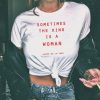Sometimes The King Is A Woman feminist t shirt FR05