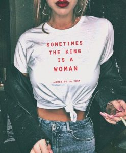Sometimes The King Is A Woman feminist t shirt FR05
