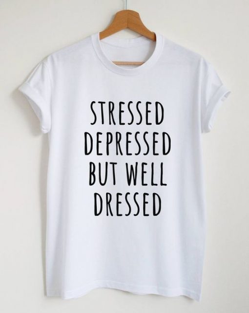 Stressed depressed but well dressed t shirt FR05