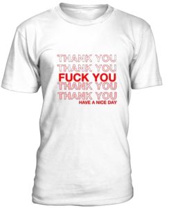 Thank You Fuck You Have A Nice Day t shirt FR05