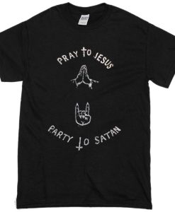 pray to jesus party to satan t shirt FR05