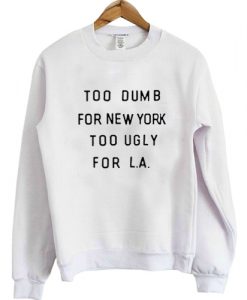 too dumb for new york too ugly for LA sweatshirt FR05