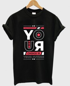 your choice is your future t shirt FR05