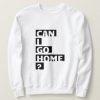 Can I Go Home sweatshirt FR05
