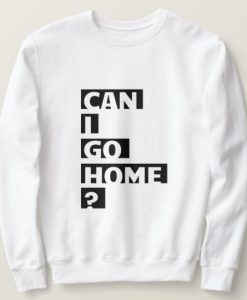 Can I Go Home sweatshirt FR05
