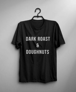 Dark roast & Doughnuts t shirt FR05