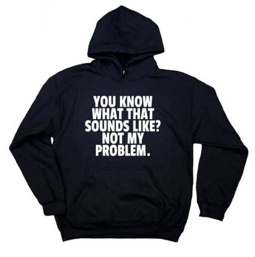 Do You Know What That Sounds Like Not My Problem hoodie FR05