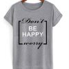 Don’t be happy worry t shirt FR05