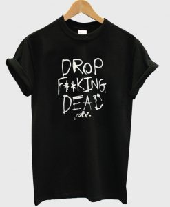 Drop Fucking Dead t shirt FR05