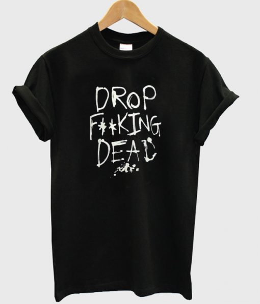 Drop Fucking Dead t shirt FR05