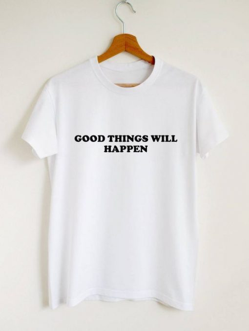 Good things will happen t shirt FR05
