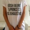 Gosh being a princess is exhausting t shirt FR05