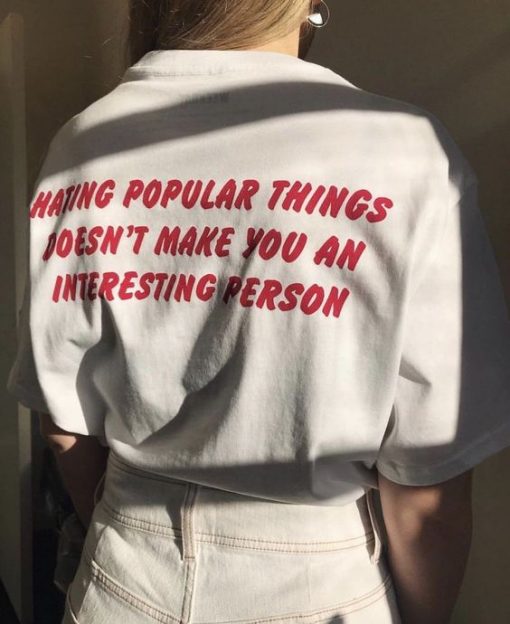 Hating Popular Things Doesn't Make You An Interesting Person t shirt back FR05