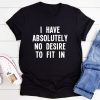 I Have Absolutely No Desire To Fit t shirt FR05