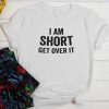 I am short get over it t shirt FR05