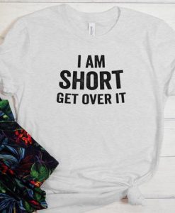 I am short get over it t shirt FR05