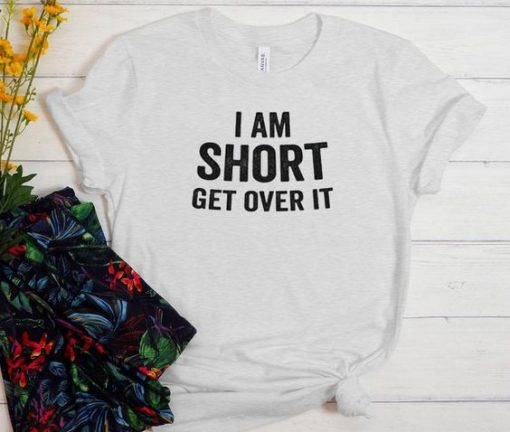 I am short get over it t shirt FR05