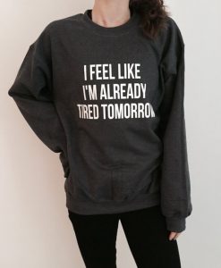 I feel like i'm already tired tomorrow sweatshirt FR05