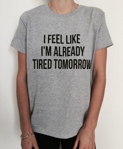 I feel like i'm already tired tomorrow t shirt FR05