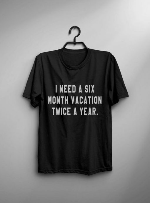 I need a six month vacation twice a year t shirt FR05