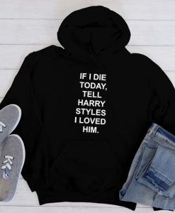If I Die Today Tell Harry Styles hoodie FR05