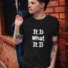 It Is What It Is t shirt FR05