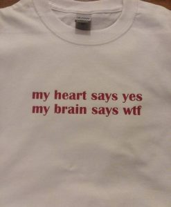 My Heart Says Yes My Brain Say Wtf t shirt FR05