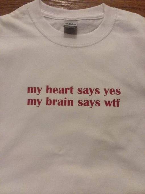 My Heart Says Yes My Brain Say Wtf t shirt FR05