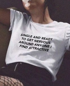 Single And Ready To Get Nervous Around Anyone I Find Attractive t shirt FR05