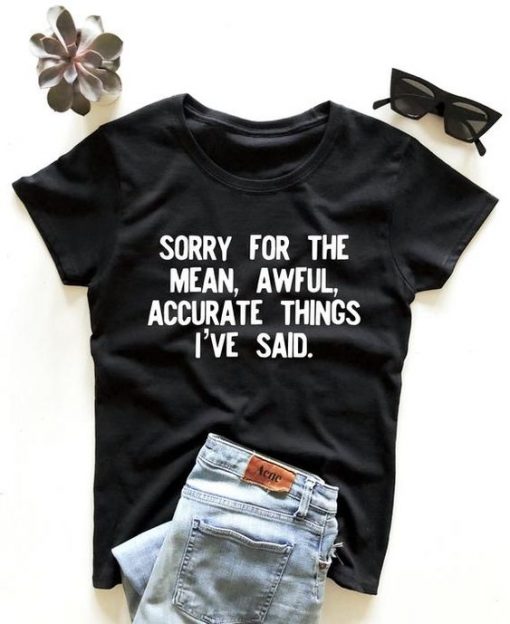 Sorry for the mean, awful, accurate things i've said t shirt FR05