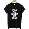 Take Me Drunk I'm Home t shirt FR05