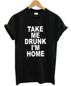 Take Me Drunk I'm Home t shirt FR05