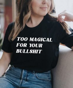 Too Magical For Your Bullshit t shirt FR05