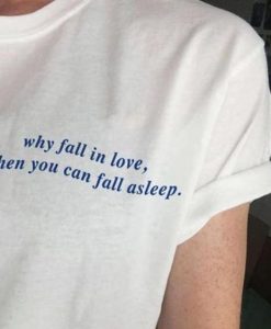 Why Fall In Love When You Can Fall Asleep t shirt FR05