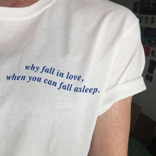 Why Fall In Love When You Can Fall Asleep t shirt FR05