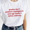 grades don't measure intelligence and age doesn't define maturity t shirt FR05