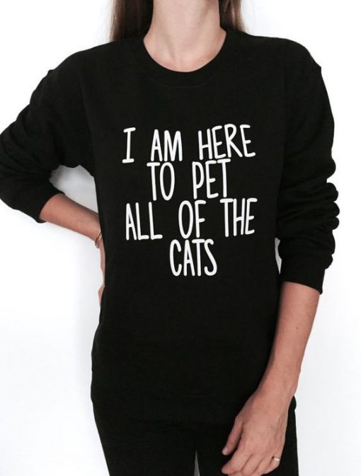 i am here to pet all of the cats sweatshirt FR05