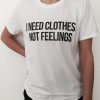 i need clothes, not feelings t shirt FR05