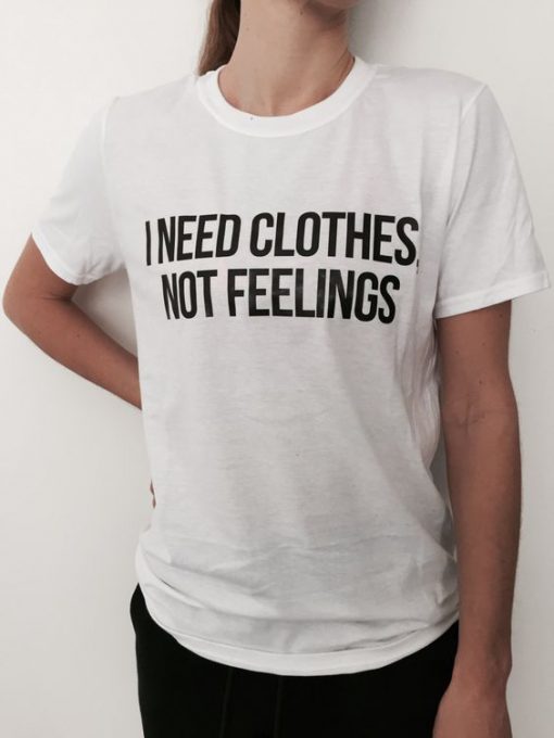 i need clothes, not feelings t shirt FR05
