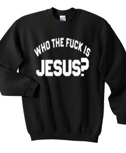 who the fuck is jesus sweatshirt FR05