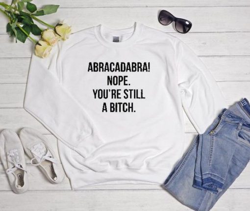 Abracadabra Nope You're Still a Bitch sweatshirt FR05