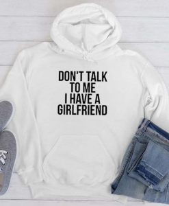 Dont talk To Me i have A Girlfriend hoodie FR05