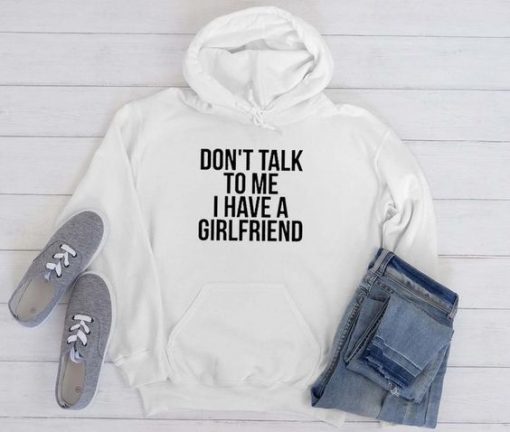 Dont talk To Me i have A Girlfriend hoodie FR05