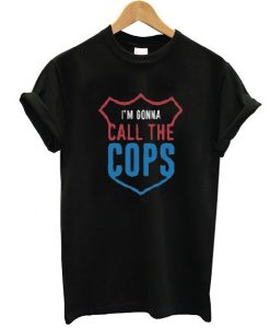 I'm Gonna Call The Cops t shirt FR05