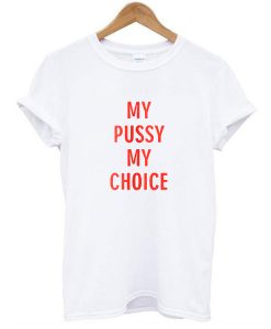 my pussy my choice tshirt FR05