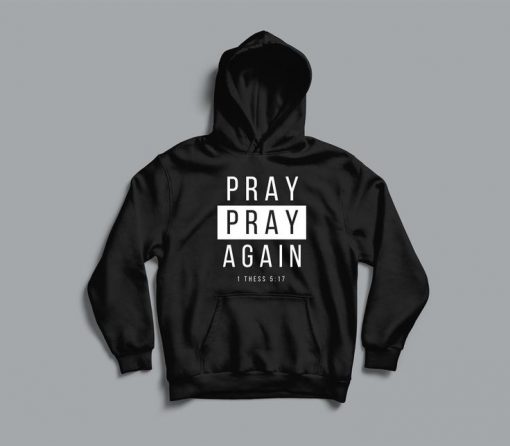 Pray Pray Again 1 Thess 5.17 hoodie FR05