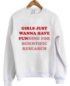 girls just wanna have funding for scientific research sweatshirt FR05