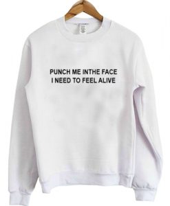 punch me in the face i need to feel alive sweatshirt FR05
