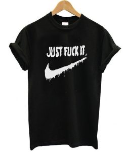 Just Fuck It t shirt FR05